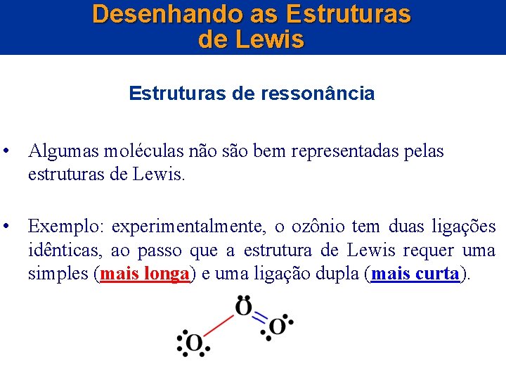Desenhando as Estruturas de Lewis Estruturas de ressonância • Algumas moléculas não são bem