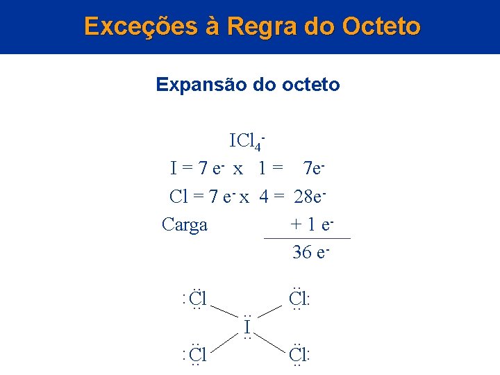 Exceções à Regra do Octeto Expansão do octeto ICl 4 I = 7 e-