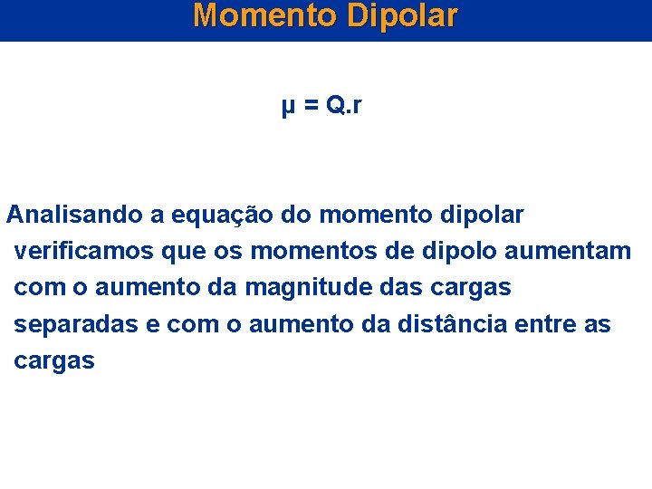 Momento Dipolar μ = Q. r Analisando a equação do momento dipolar verificamos que