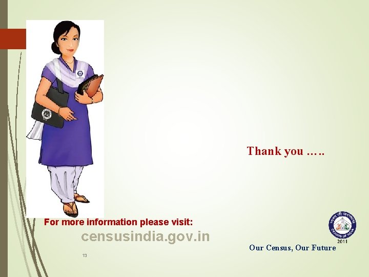 Thank you …. . For more information please visit: censusindia. gov. in 13 Our