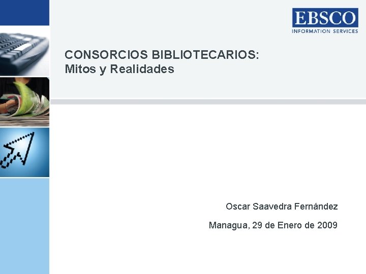 CONSORCIOS BIBLIOTECARIOS: Mitos y Realidades Oscar Saavedra Fernández Managua, 29 de Enero de 2009