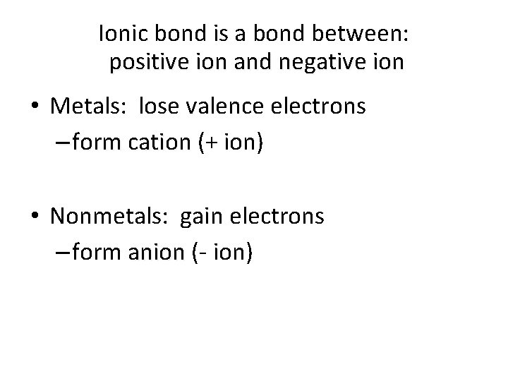 Ionic bond is a bond between: positive ion and negative ion • Metals: lose