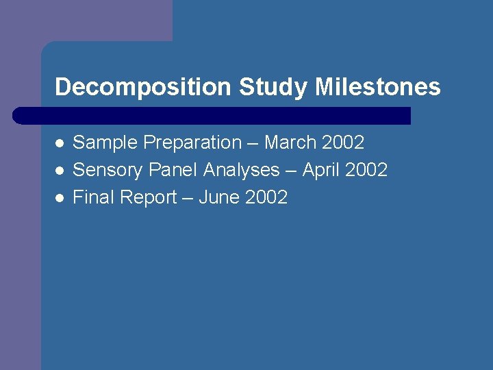 Decomposition Study Milestones l l l Sample Preparation – March 2002 Sensory Panel Analyses