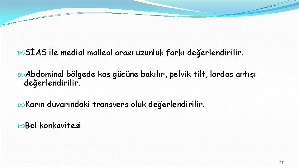  SİAS ile medial malleol arası uzunluk farkı değerlendirilir. Abdominal bölgede kas gücüne bakılır,