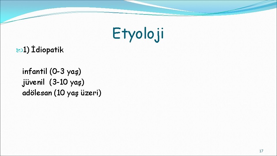 Etyoloji 1) İdiopatik infantil (0 -3 yaş) jüvenil (3 -10 yaş) adölesan (10 yaş