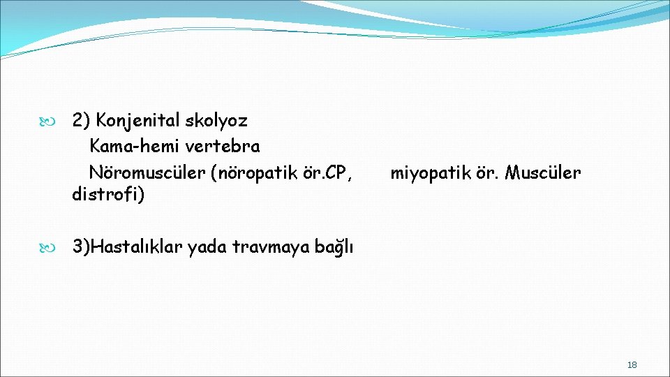  2) Konjenital skolyoz Kama-hemi vertebra Nöromuscüler (nöropatik ör. CP, distrofi) miyopatik ör. Muscüler