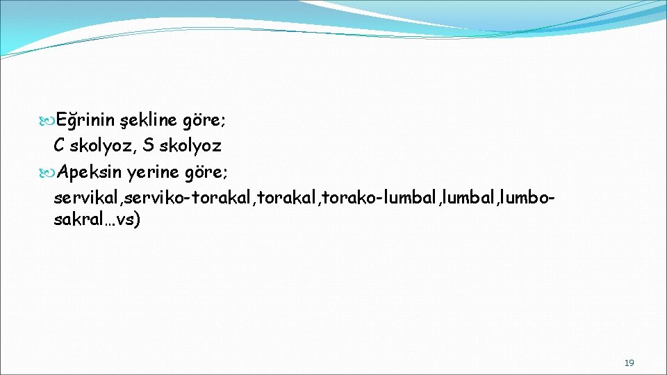 Eğrinin şekline göre; C skolyoz, S skolyoz Apeksin yerine göre; servikal, serviko-torakal, torako-lumbal, Eğrinin şekline göre; C skolyoz, S skolyoz Apeksin yerine göre; servikal, serviko-torakal, torako-lumbal,