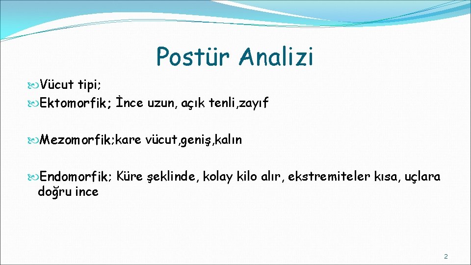 Postür Analizi Vücut tipi; Ektomorfik; İnce uzun, açık tenli, zayıf Mezomorfik; kare vücut, geniş,