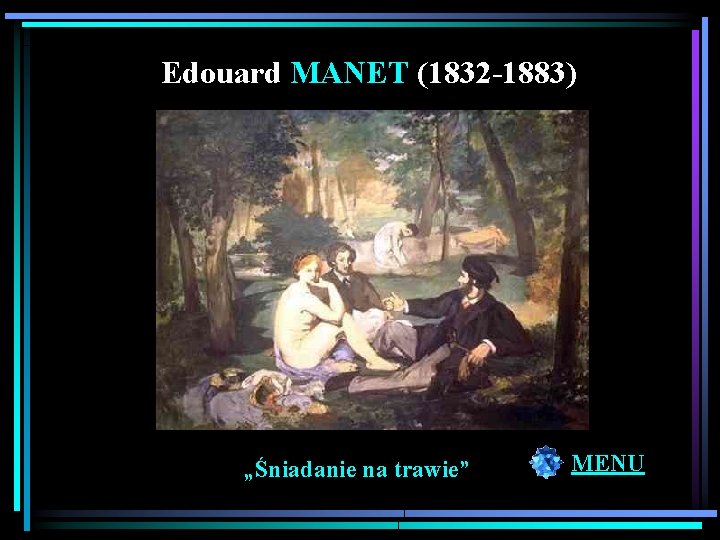 Edouard MANET (1832 -1883) Nazywany jest "ojcem sztuki nowoczesnej". Obrazy Maneta wywoływały skandale, gdyż