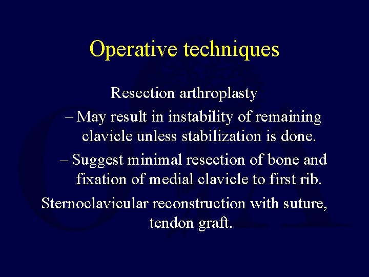 Operative techniques Resection arthroplasty – May result in instability of remaining clavicle unless stabilization