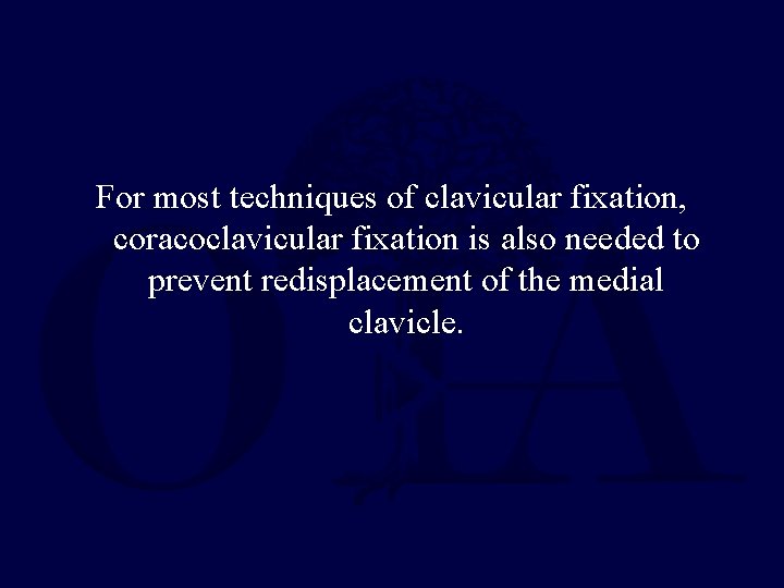 For most techniques of clavicular fixation, coracoclavicular fixation is also needed to prevent redisplacement