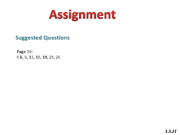 Assignment Suggested Questions Page 39: 6 b, 9, 13, 16, 18, 25, 26 1.