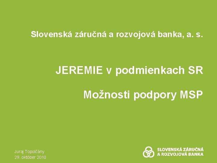 Slovenská záručná a rozvojová banka, a. s. JEREMIE v podmienkach SR Možnosti podpory MSP