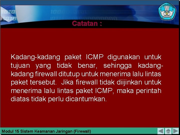 Catatan : Kadang-kadang paket ICMP digunakan untuk tujuan yang tidak benar, sehingga kadang firewall