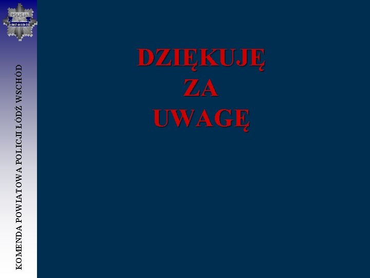 KOMENDA POWIATOWA POLICJI ŁÓDŹ WSCHÓD DZIĘKUJĘ ZA UWAGĘ 