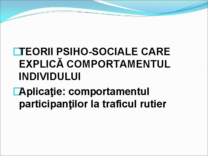 �TEORII PSIHO-SOCIALE CARE EXPLICĂ COMPORTAMENTUL INDIVIDULUI �Aplicaţie: comportamentul participanţilor la traficul rutier 