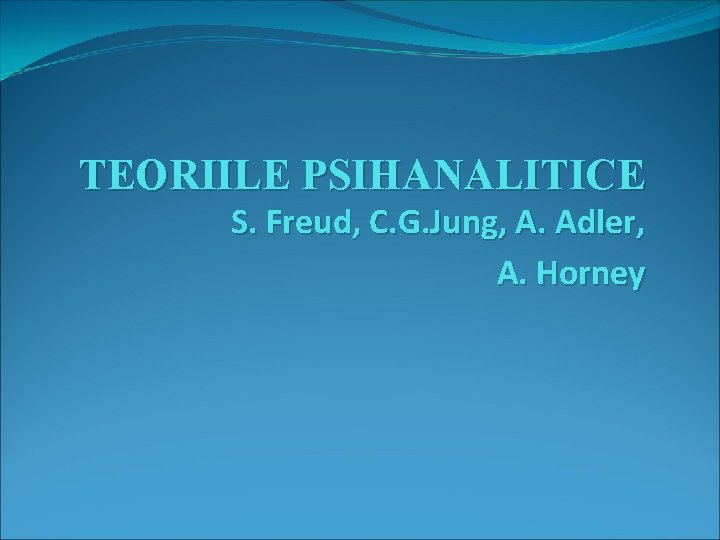 TEORIILE PSIHANALITICE S. Freud, C. G. Jung, A. Adler, A. Horney 