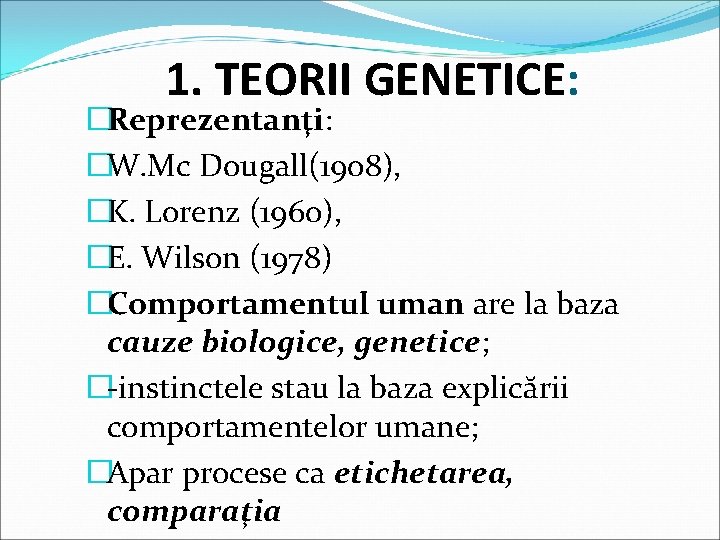1. TEORII GENETICE: �Reprezentanţi: �W. Mc Dougall(1908), �K. Lorenz (1960), �E. Wilson (1978) �Comportamentul