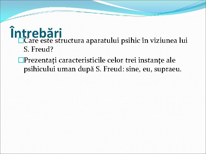 Întrebări �Care este structura aparatului psihic în viziunea lui S. Freud? �Prezentaţi caracteristicile celor