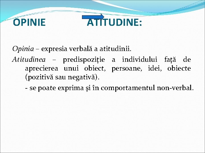 OPINIE ATITUDINE: Opinia – expresia verbală a atitudinii. Atitudinea – predispoziţie a individului faţă