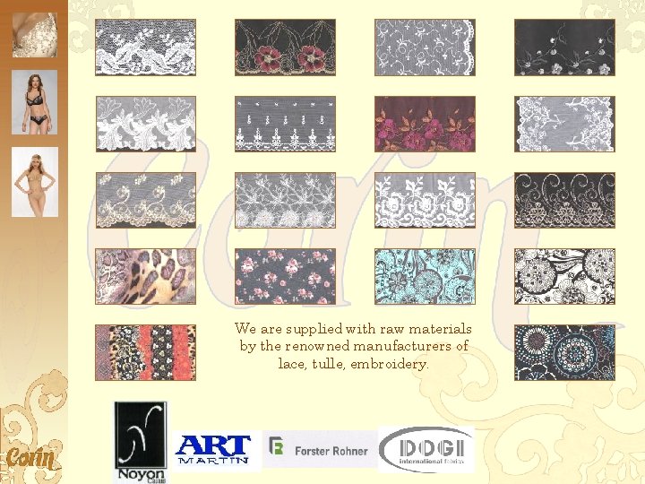 We are supplied with raw materials by the renowned manufacturers of lace, tulle, embroidery.