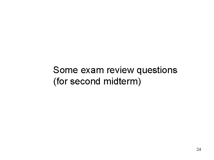 Some exam review questions (for second midterm) 24 