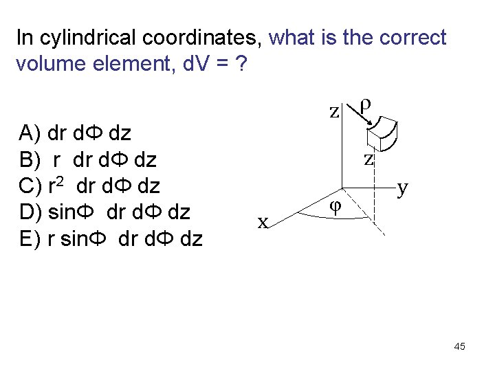 In cylindrical coordinates, what is the correct volume element, d. V = ? A)