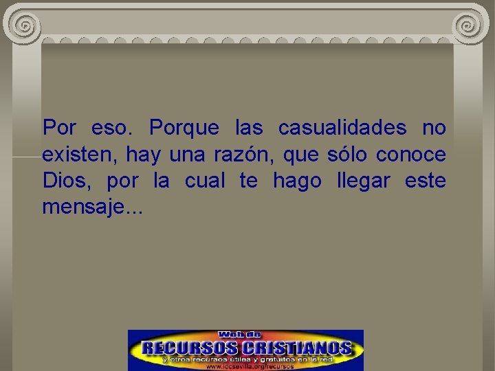 Por eso. Porque las casualidades no existen, hay una razón, que sólo conoce Dios,