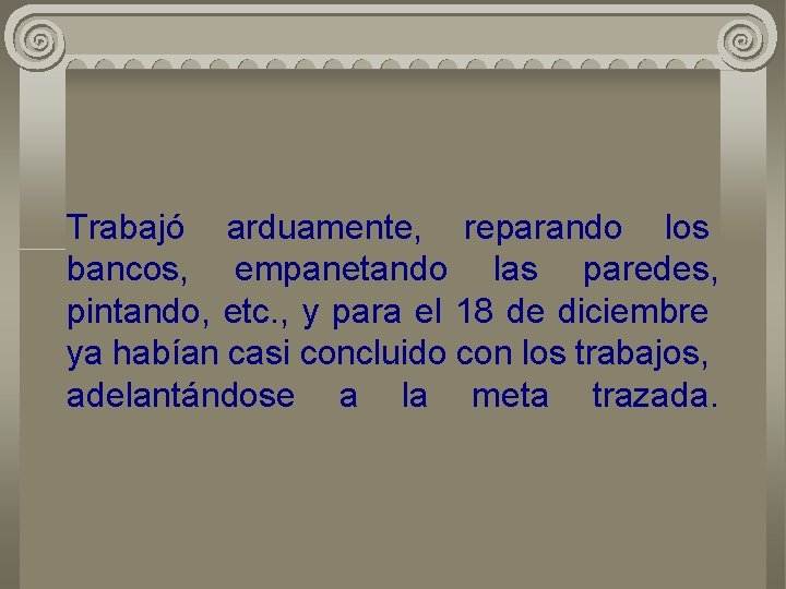Trabajó arduamente, reparando los bancos, empanetando las paredes, pintando, etc. , y para el