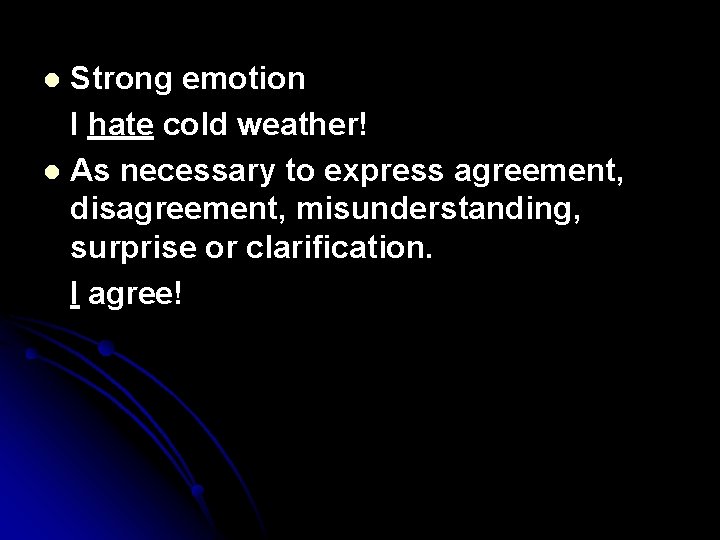 Strong emotion I hate cold weather! l As necessary to express agreement, disagreement, misunderstanding,