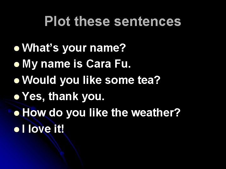 Plot these sentences l What’s your name? l My name is Cara Fu. l