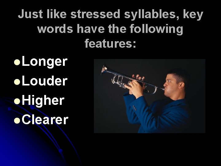 Just like stressed syllables, key words have the following features: l Longer l Louder