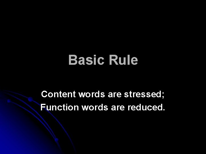 Basic Rule Content words are stressed; Function words are reduced. 