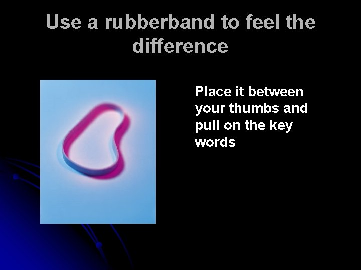 Use a rubberband to feel the difference Place it between your thumbs and pull