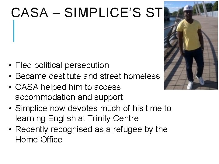 CASA – SIMPLICE’S STORY • Fled political persecution • Became destitute and street homeless