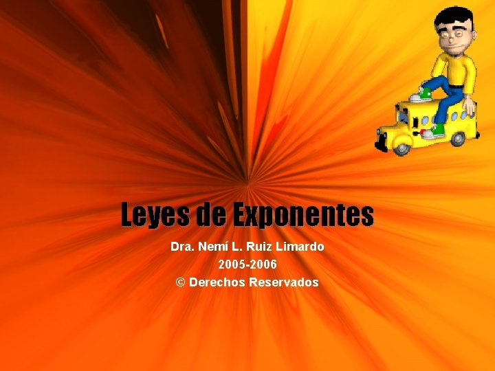 Leyes de Exponentes Dra. Nemí L. Ruiz Limardo 2005 -2006 © Derechos Reservados 