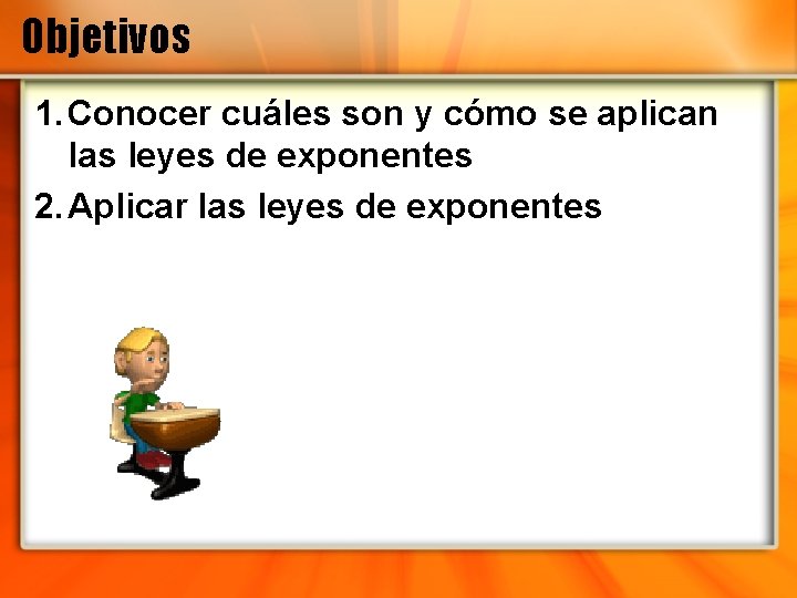 Objetivos 1. Conocer cuáles son y cómo se aplican las leyes de exponentes 2.