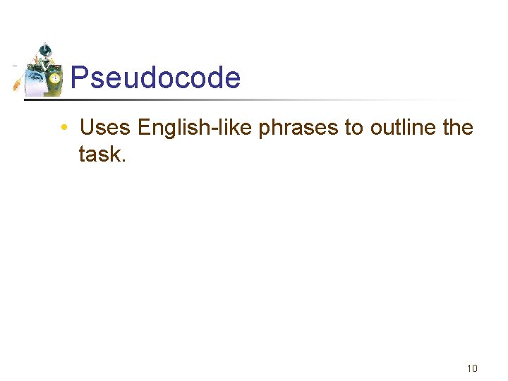 Pseudocode • Uses English-like phrases to outline the task. 10 