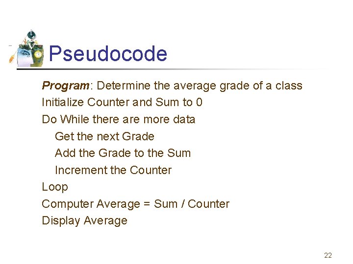 Pseudocode Program: Determine the average grade of a class Initialize Counter and Sum to