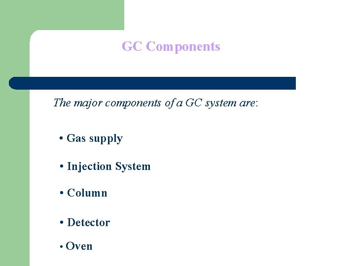 GC Components The major components of a GC system are: • Gas supply •