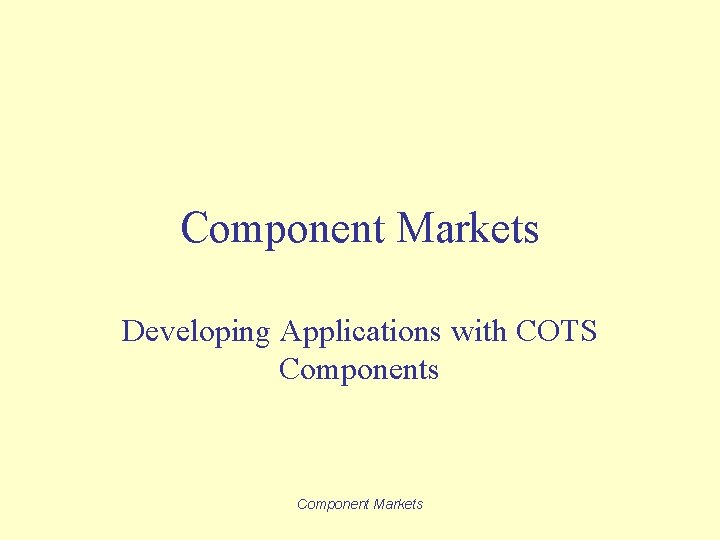 Component Markets Developing Applications with COTS Components Component Markets 