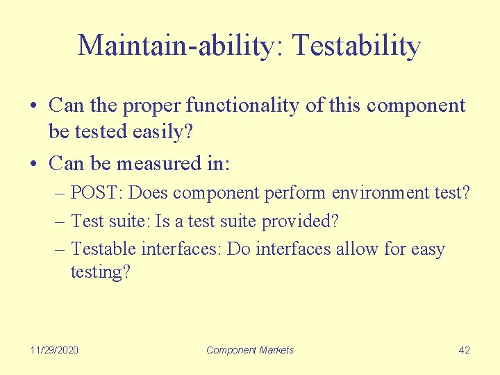 Maintain-ability: Testability • Can the proper functionality of this component be tested easily? •