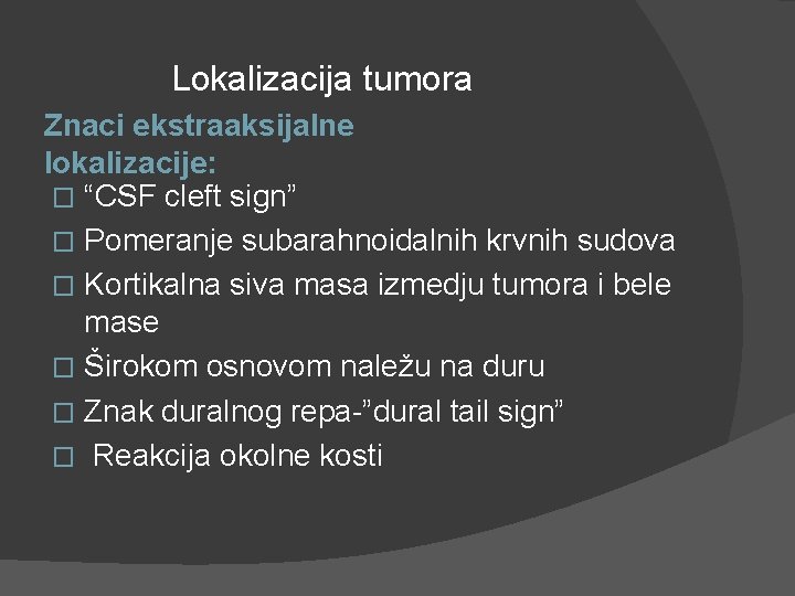 Lokalizacija tumora Znaci ekstraaksijalne lokalizacije: � “CSF cleft sign” � Pomeranje subarahnoidalnih krvnih sudova Lokalizacija tumora Znaci ekstraaksijalne lokalizacije: � “CSF cleft sign” � Pomeranje subarahnoidalnih krvnih sudova
