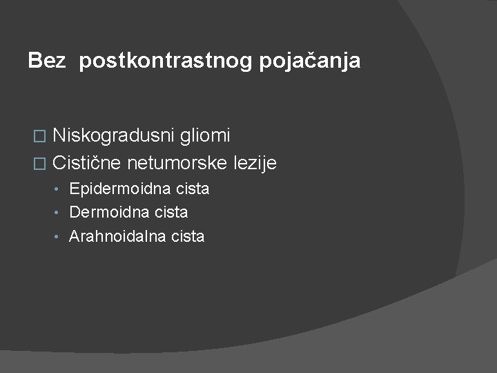 Bez postkontrastnog pojačanja Niskogradusni gliomi � Cistične netumorske lezije � • Epidermoidna cista • Bez postkontrastnog pojačanja Niskogradusni gliomi � Cistične netumorske lezije � • Epidermoidna cista •
