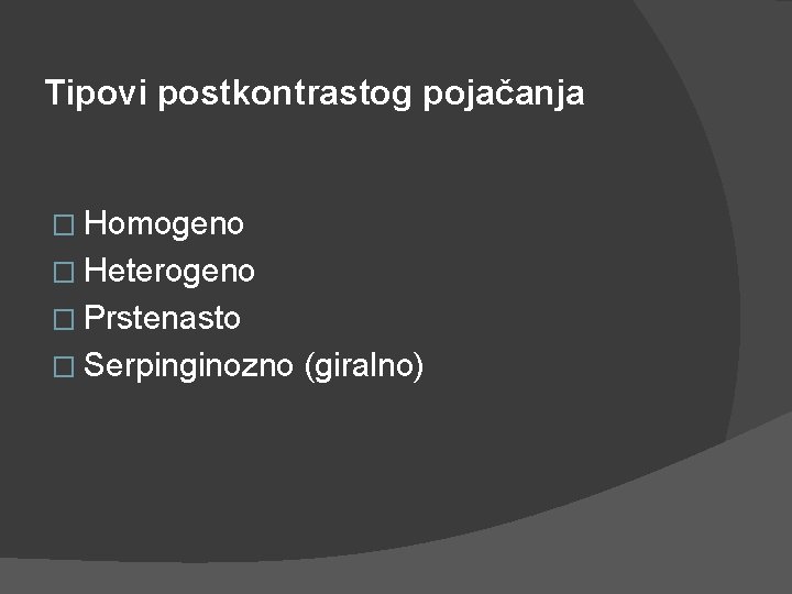 Tipovi postkontrastog pojačanja � Homogeno � Heterogeno � Prstenasto � Serpinginozno (giralno) Tipovi postkontrastog pojačanja � Homogeno � Heterogeno � Prstenasto � Serpinginozno (giralno)