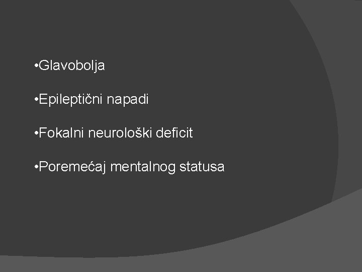 • Glavobolja • Epileptični napadi • Fokalni neurološki deficit • Poremećaj mentalnog statusa • Glavobolja • Epileptični napadi • Fokalni neurološki deficit • Poremećaj mentalnog statusa