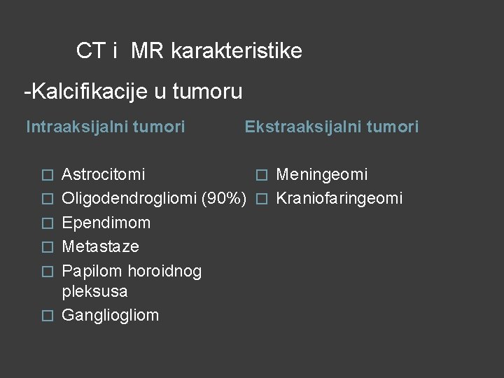 CT i MR karakteristike -Kalcifikacije u tumoru Intraaksijalni tumori � � � Ekstraaksijalni tumori CT i MR karakteristike -Kalcifikacije u tumoru Intraaksijalni tumori � � � Ekstraaksijalni tumori
