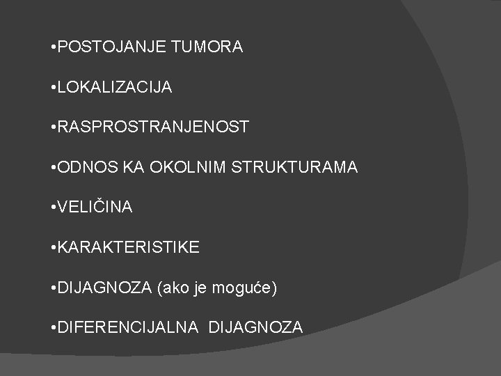 • POSTOJANJE TUMORA • LOKALIZACIJA • RASPROSTRANJENOST • ODNOS KA OKOLNIM STRUKTURAMA • • POSTOJANJE TUMORA • LOKALIZACIJA • RASPROSTRANJENOST • ODNOS KA OKOLNIM STRUKTURAMA •
