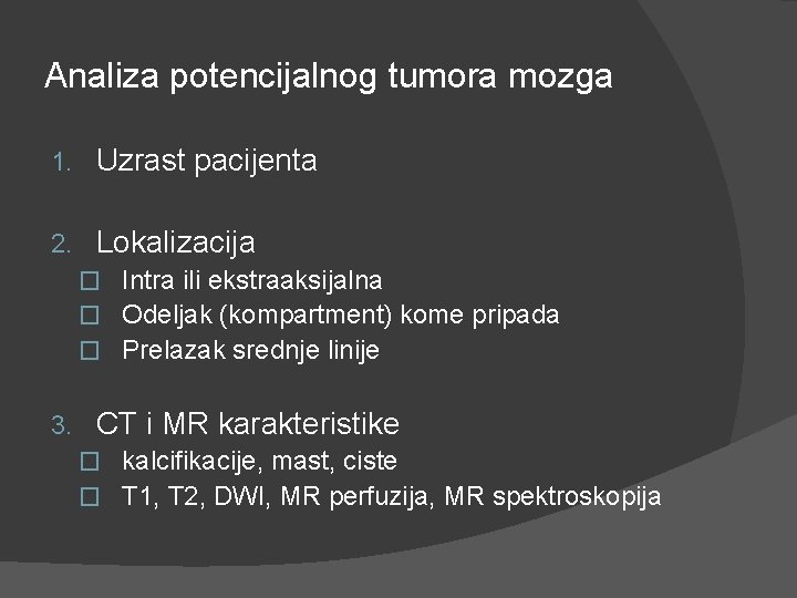 Analiza potencijalnog tumora mozga 1. Uzrast pacijenta 2. Lokalizacija � Intra ili ekstraaksijalna � Analiza potencijalnog tumora mozga 1. Uzrast pacijenta 2. Lokalizacija � Intra ili ekstraaksijalna �