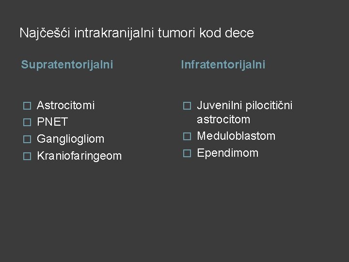 Najčešći intrakranijalni tumori kod dece Supratentorijalni Infratentorijalni Astrocitomi � PNET � Gangliom � Kraniofaringeom Najčešći intrakranijalni tumori kod dece Supratentorijalni Infratentorijalni Astrocitomi � PNET � Gangliom � Kraniofaringeom